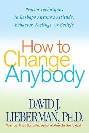 Seller image for How to Change Anybody: Proven Techniques to Reshape Anyone's Attitude, Behavior, Feelings, or Beliefs by David J. Lieberman [Paperback ] for sale by booksXpress