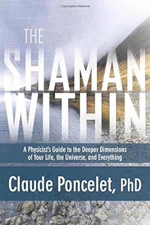Image du vendeur pour The Shaman Within: A Physicists Guide to the Deeper Dimensions of Your Life, the Universe, and Everything by Poncelet PhD, Claude [Paperback ] mis en vente par booksXpress