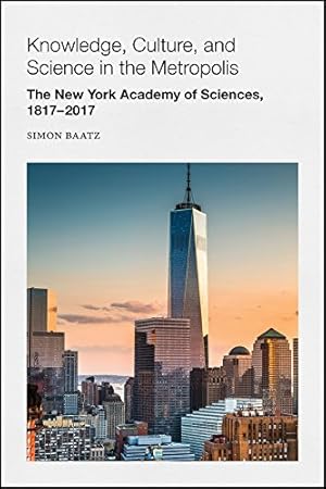 Seller image for Knowledge, Culture, and Science in the Metropolis: The New York Academy of Sciences, 1817-2017 (Annals of the New York Academy of Sciences) by Baatz, Simon [Paperback ] for sale by booksXpress