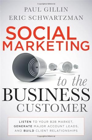 Seller image for Social Marketing to the Business Customer: Listen to Your B2B Market, Generate Major Account Leads, and Build Client Relationships by Gillin, Paul, Schwartzman, Eric [Hardcover ] for sale by booksXpress