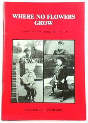 Bild des Verkufers fr Where No Flowers Grow: A Child's Eye-view of Deptford: 1921 - 1931 zum Verkauf von PsychoBabel & Skoob Books