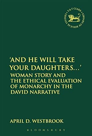 Seller image for And He Will Take Your Daughters.': Woman Story and the Ethical Evaluation of Monarchy in the David Narrative (The Library of Hebrew Bible/Old Testament Studies) by Westbrook, April D. [Paperback ] for sale by booksXpress