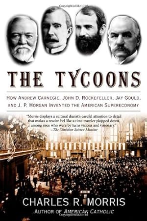 Seller image for The Tycoons: How Andrew Carnegie, John D. Rockefeller, Jay Gould, and J. P. Morgan Invented the American Supereconomy by Morris, Charles R. [Paperback ] for sale by booksXpress