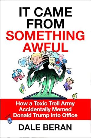 Seller image for It Came from Something Awful: How a Toxic Troll Army Accidentally Memed Donald Trump into Office by Beran, Dale [Hardcover ] for sale by booksXpress