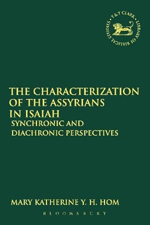 Seller image for The Characterization of the Assyrians in Isaiah: Synchronic and Diachronic Perspectives (The Library of Hebrew Bible/Old Testament Studies) by Hom, Mary Katherine Y.H. [Paperback ] for sale by booksXpress