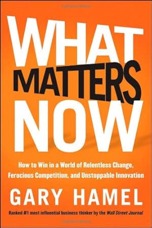 Imagen del vendedor de What Matters Now: How to Win in a World of Relentless Change, Ferocious Competition, and Unstoppable Innovation by Hamel, Gary [Hardcover ] a la venta por booksXpress