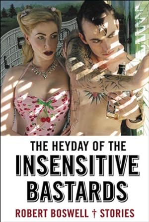 Seller image for The Heyday of the Insensitive Bastards: Stories by Boswell, Robert [Paperback ] for sale by booksXpress