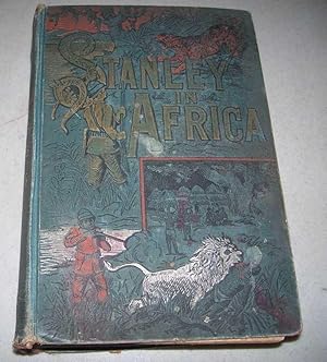 Stanley in Africa: The Wonderful Discoveries and Thrilling Adventures of the Great African Explor...
