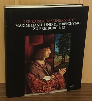 Der Kaiser in seiner Stadt : Maximilian I. und der Reichstag zu Freiburg 1498 [Aufsatzband und Ka...