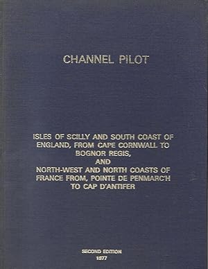 CHANNEL PILOT - ISLES OF SCILLY AND SOUTH COAST OF ENGLAND, FROM CAPE CORNWALL TO BOGNOR REGIS, A...