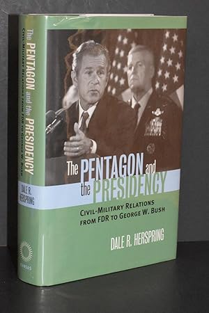 The Pentagon and the Presidency; Civil-Military Relations From FDR to George W. Bush