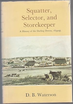 SQUATTER, SELECTOR AND STOREKEEPER. A History of the Darling Downs 1859-93