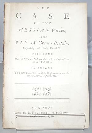 Seller image for The Case of the Hessian Forces, in the Pay of Great - Britain, Impartially and Freely Examin'd; with Some Refelections on the Present Conjuncture of Affairs. In Answer to a Late Pamphlet, Intitled, Considerations on the Present State of Affairs, &c. for sale by Besleys Books  PBFA