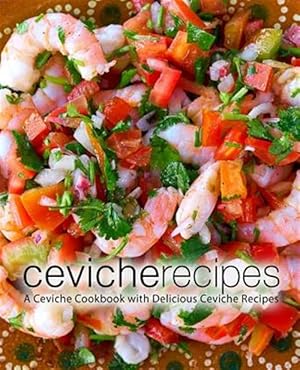 Seller image for Ceviche Recipes: A Ceviche Cookbook with Delicious Ceviche Recipes (2nd Edition) for sale by GreatBookPrices