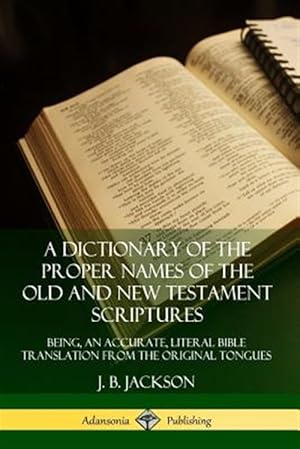 Seller image for A Dictionary of the Proper Names of the Old and New Testament Scriptures: Being, an Accurate, Literal Bible Translation from the Original Tongues for sale by GreatBookPrices