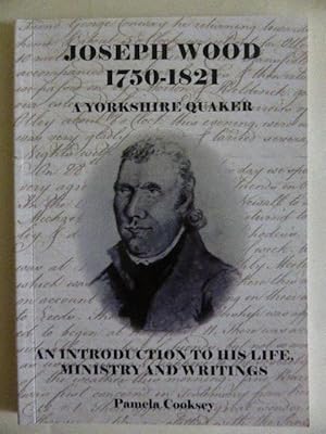Joseph Wood 1750-1821 A Yorkshire Quaker: An Introduction to His Life, Ministry and Writings