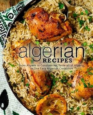 Seller image for Algerian Recipes: From Algiers to Constantine, Taste all of Algeria, in One Easy Algerian Cookbook (2nd Edition) for sale by GreatBookPrices