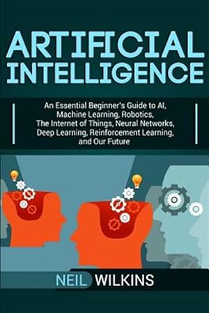 Immagine del venditore per Artificial Intelligence: An Essential Beginner's Guide to AI, Machine Learning, Robotics, The Internet of Things, Neural Networks, Deep Learning, Rein venduto da GreatBookPrices