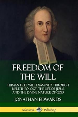 Immagine del venditore per Freedom of the Will: Human Free Will Examined Through Bible Theology, the Life of Jesus, and the Divine Nature of God venduto da GreatBookPrices