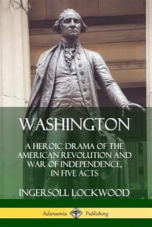 Imagen del vendedor de Washington: A Heroic Drama of the American Revolution and War of Independence, in Five Acts a la venta por GreatBookPrices