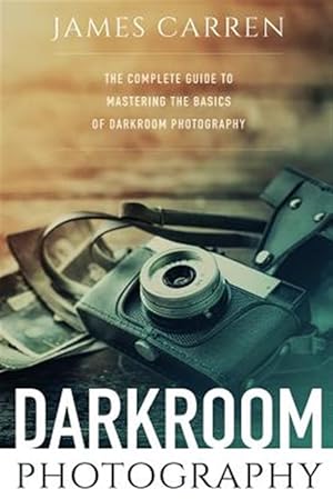 Bild des Verkufers fr Darkroom Photography : The Complete Guide to Mastering the Basics of Darkroom Photography zum Verkauf von GreatBookPrices