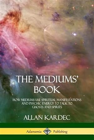 Seller image for The Mediums' Book: How Mediums Use Spiritual Manifestations and Psychic Energy to Talk to Ghosts and Spirits for sale by GreatBookPrices