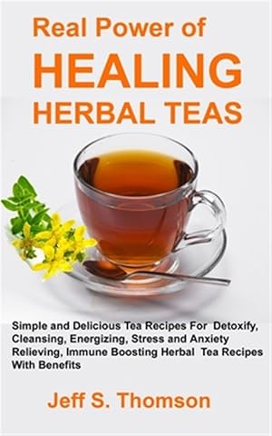 Bild des Verkufers fr The Real Power of Healing Herbal Teas: Simple and Delicious Tea Recipes For Weight Loss, Detoxify, Cleansing, Energizing, Stress and Anxiety Relieving zum Verkauf von GreatBookPrices