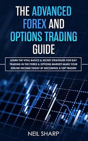 Seller image for The Advanced Forex and Options Trading Guide: Learn the Vital Basics & Secret Strategies for Day Trading in the Forex & Options Market! Make Your Onli for sale by GreatBookPrices