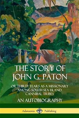 Imagen del vendedor de The Story of John G. Paton: Or Thirty Years as a Missionary Among South Sea Island Cannibal Tribes, An Autobiography a la venta por GreatBookPrices