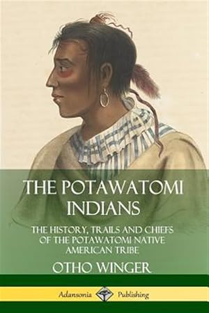 Seller image for The Potawatomi Indians: The History, Trails and Chiefs of the Potawatomi Native American Tribe for sale by GreatBookPrices