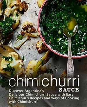 Seller image for Chimichurri Sauce: Discover Argentina's Delicious Chimichurri Sauce with Easy Chimichurri Recipes and Ways of Cooking with Chimichurri (2 for sale by GreatBookPrices