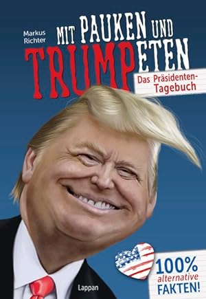 Mit Pauken und Trumpeten: Das Präsidententagebuch. 100% alternative Fakten
