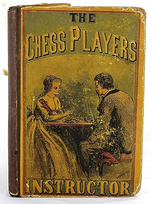 The chess player's instructor or, Guide to beginners, containing all the information necessary to...