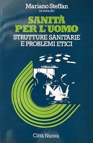 SANITÀ PER L'UOMO. STRUTTURE SANITARIE E PROBLEMI ETICI A CURA DI MARIANO STEFFAN