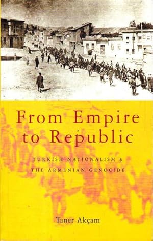 From Empire to Republic: Turkish Nationalism and the Armenian Genocide