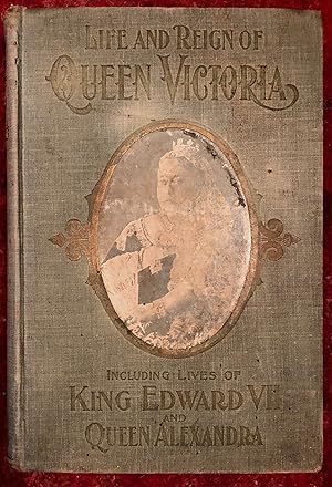 Life and Reign of Queen Victoria Including Lives of King Edward VII and Queen Alexandra