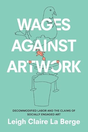 Bild des Verkufers fr Wages Against Artwork : Decommodified Labor and the Claims of Socially Engaged Art zum Verkauf von GreatBookPrices