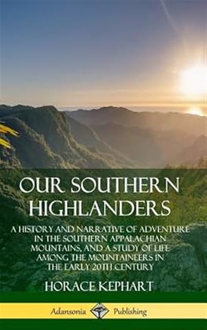 Seller image for Our Southern Highlanders: A History And Narrative Of Adventure In The Southern Appalachian Mountains, And A Study Of Life Among The Mountaineers In The Early 20th Century (hardcover) for sale by GreatBookPrices