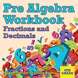 Seller image for Pre Algebra Workbook 6th Grade: Fractions and Decimals (Baby Professor Learning Books) for sale by GreatBookPrices
