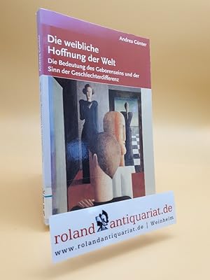 Imagen del vendedor de Die weibliche Hoffnung der Welt : die Bedeutung des Geborenseins und der Sinn der Geschlechterdifferenz / Andrea Gnter a la venta por Roland Antiquariat UG haftungsbeschrnkt