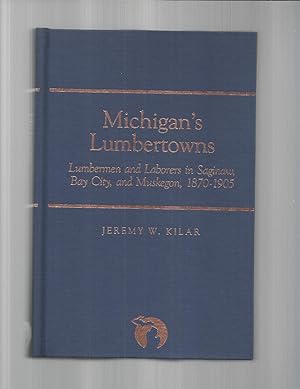 MICHIGAN'S LUMBERTOWNS: Lumbermen And Laborers In Saginaw, Bay City And Muskegon, 1870~1905