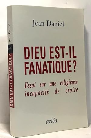 Dieu est-il fanatique ? Essai sur une religieuse incapacité de croire