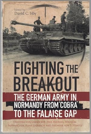 Seller image for Fighting the Breakout. The German Army in Normandy from 'Cobra' to the Falaise Gap. With General der Artillerie Wilhelm Fahrmacher, General der Panzertruppen Hans Eberbach and General Heinrich Freiherr von Luettwitz. Edited by David. C. Isby. for sale by Time Booksellers