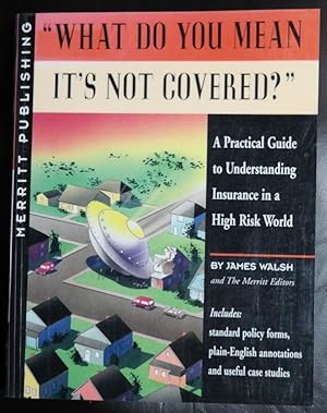 Seller image for What Do You Mean It's Not Covered? : A Practical Guide to Understanding Insurance in a High Risk World (1st Edition) for sale by GuthrieBooks