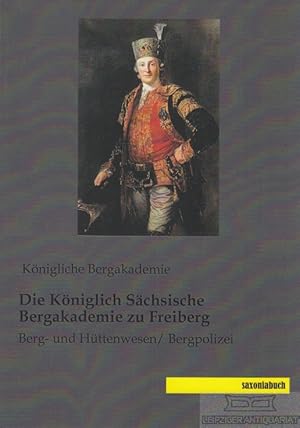 Bild des Verkufers fr Die Kniglich Schsische Bergakademie zu Freiberg Berg- und Httenwesen / Bergpolizei zum Verkauf von Leipziger Antiquariat