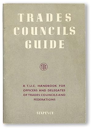 Trades Councils Guide: A T.U.C. Handbook for Officers and Delegates of Trades Councils and Federa...