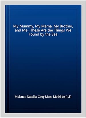 Bild des Verkufers fr My Mummy, My Mama, My Brother, and Me : These Are the Things We Found by the Sea zum Verkauf von GreatBookPrices