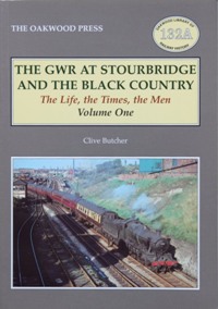 THE GWR AT STOURBRIDGE AND THE BLACK COUNTRY The Life, the Times the Men Volume One