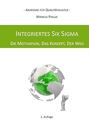 Integriertes Six Sigma : DIE MOTIVATION, DAS KONZEPT, DER WEG. Markus Pralle