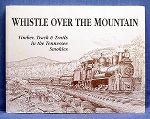 Immagine del venditore per Whistle Over the Mountain: Timber, Track & Trails in the Tennessee Smokies : An Historical and Field Guide to the Little River Lumber Company and the Smoky Mountains National Park in Tennessee venduto da Dennis McCarty Bookseller